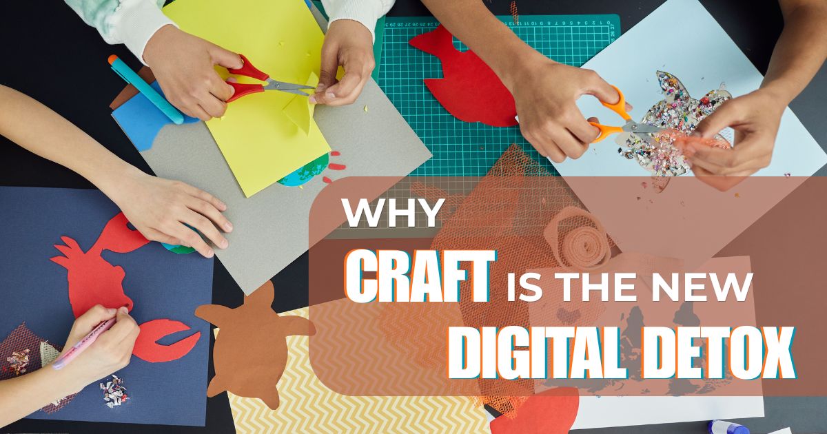 Beyond the Screen Series 1: Why Craft Is the New Digital Detox